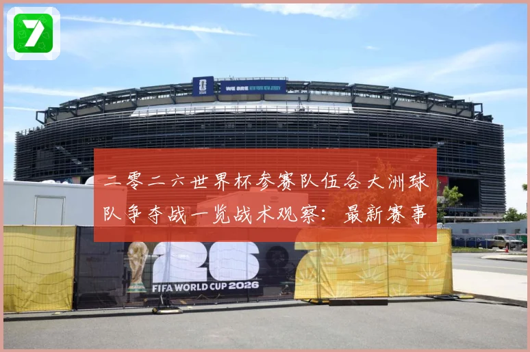 二零二六世界杯参赛队伍各大洲球队争夺战一览战术观察：最新赛事动态与深度分析