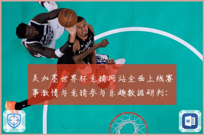 美加墨世界杯竞猜网站全面上线赛事激情与竞猜参与乐趣数据研判：最新赛事动态与深度分析