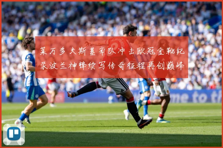 莱万多夫斯基率队冲击欧冠金靴纪录波兰神锋续写传奇征程再创巅峰解析：最新赛事动态与深度分析
