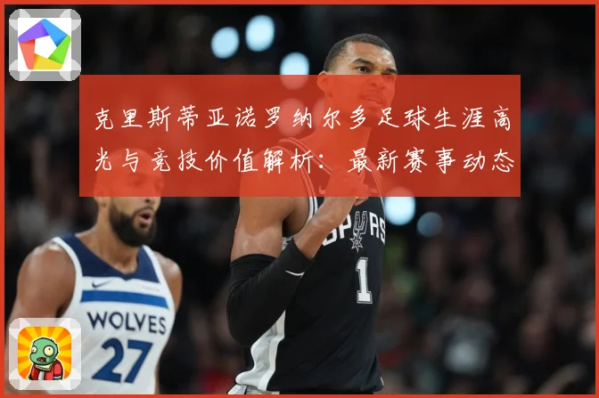 克里斯蒂亚诺罗纳尔多足球生涯高光与竞技价值解析：最新赛事动态与深度分析