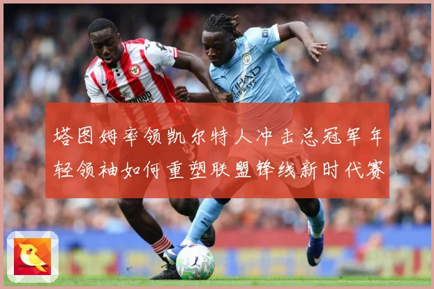 塔图姆率领凯尔特人冲击总冠军年轻领袖如何重塑联盟锋线新时代赛场复盘：最新赛事动态与深度分析