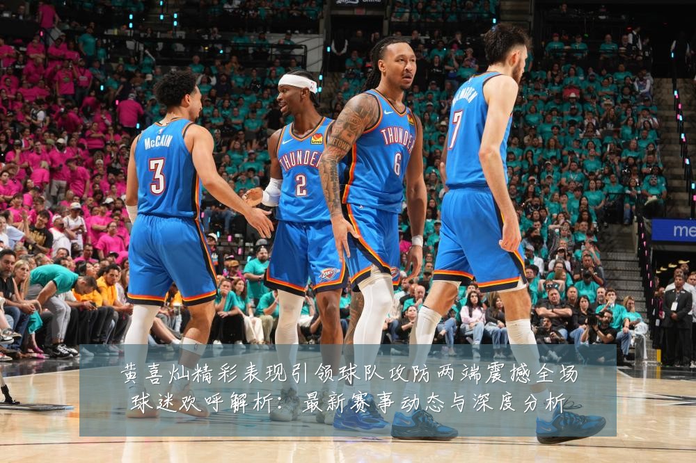 黄喜灿精彩表现引领球队攻防两端震撼全场球迷欢呼解析:最新赛事动态与深度分析