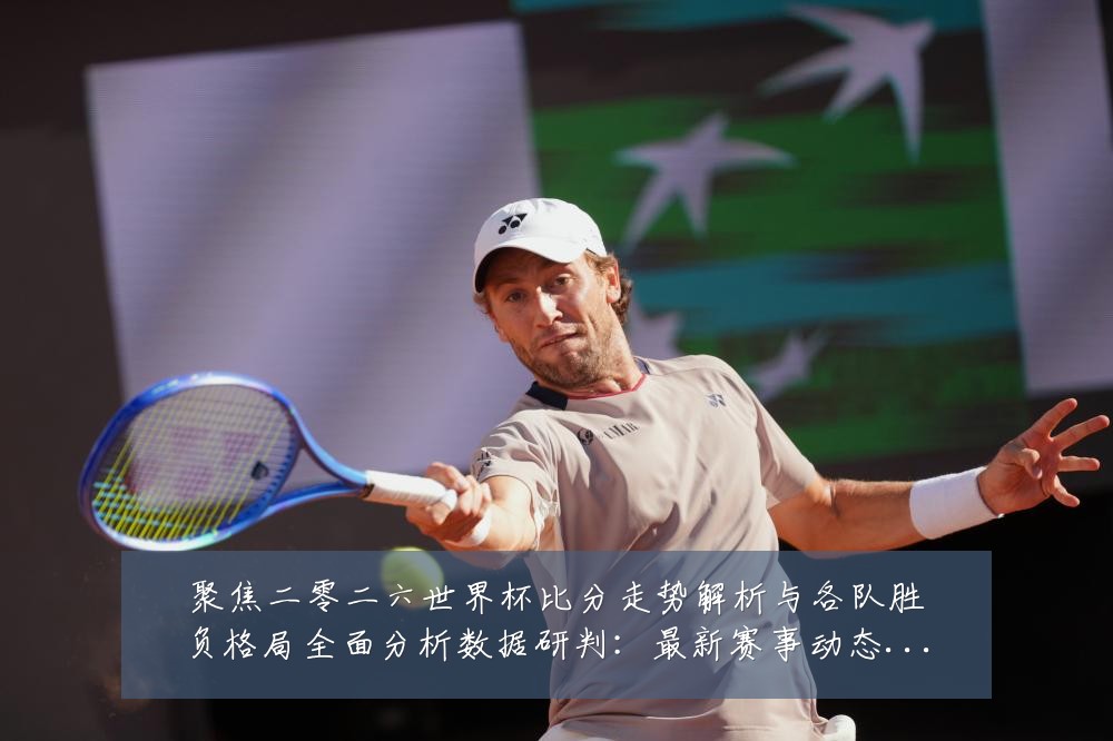 聚焦二零二六世界杯比分走势解析与各队胜负格局全面分析数据研判:最新赛事动态与深度分析