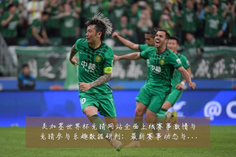 美加墨世界杯竞猜网站全面上线赛事激情与竞猜参与乐趣数据研判:最新赛事动态与深度分析