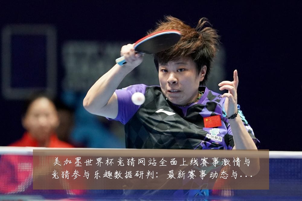 美加墨世界杯竞猜网站全面上线赛事激情与竞猜参与乐趣数据研判:最新赛事动态与深度分析