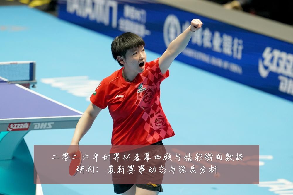 二零二六年世界杯落幕回顾与精彩瞬间数据研判:最新赛事动态与深度分析